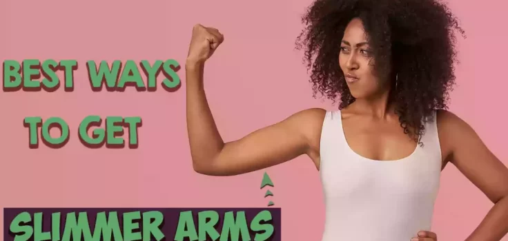 Best Ways to Get Slimmer Arms