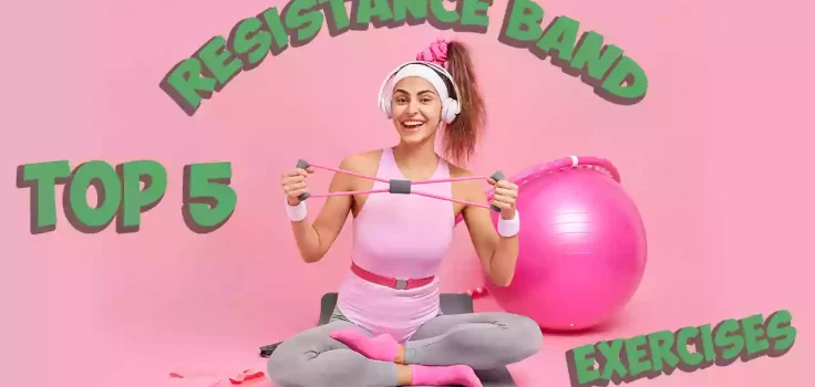 Top 5 Resistance Band Exercises For The Beginners