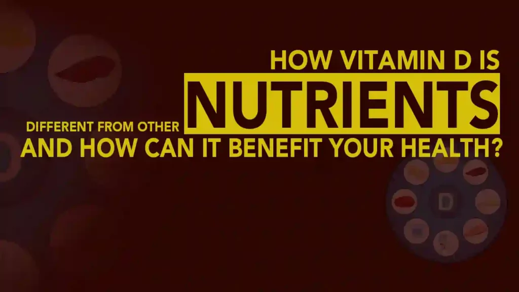 How Vitamin D is Different From Other Nutrients and How can it Benefit your Health?