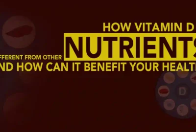 How Vitamin D is Different From Other Nutrients and How can it Benefit your Health?